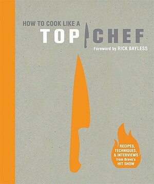 How to Cook Like a Top Chef by The Creators of Top Chef
