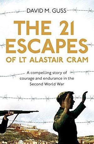 The 21 Escapes of Lt Alastair Cram: A Compelling Story of Courage and Endurance in the Second World War by David M. Guss, David M. Guss