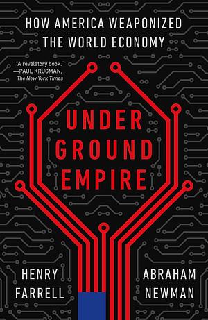 Underground Empire: How America Weaponized the World Economy by Henry Farrell, Abraham L. Newman