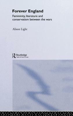 Forever England: Femininity, Literature and Conservatism Between the Wars by Alison Light