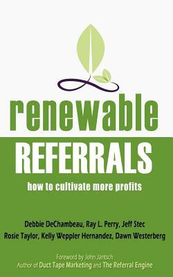 Renewable Referrals: How to Cultivate More Profits by Debbie Dechambeau, Ray L. Perry, Jeff Stec