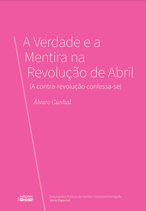 A Verdade e a Mentira na Revolução de Abril (A Contra-Revolução Confessa-se) by Álvaro Cunhal