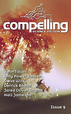 Compelling Science Fiction Issue 9 by Jared Oliver Adams, Steve Wire, John Taloni, Hall Jameson, Joe Stech, Derrick Boden, Amy Power Jansen