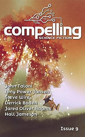 Compelling Science Fiction Issue 9 by Steve Wire, Joe Stech, John Taloni, Amy Power Jansen, Hall Jameson, Derrick Boden, Jared Oliver Adams