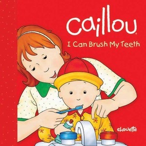 Caillou: I Can Brush My Teeth by Pierre Brignaud, Sarah Margaret Johanson