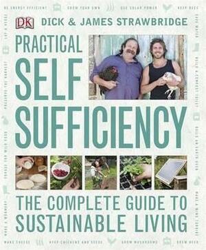 Practical Self Sufficiency: The Complete Guide to Sustainable Living by Dick Strawbridge, James Strawbridge