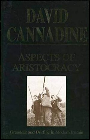 Aspects of Aristocracy: Grandeur and Decline in Modern Britain by David Cannadine