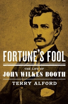 Fortune's Fool: The Life of John Wilkes Booth by Terry Alford