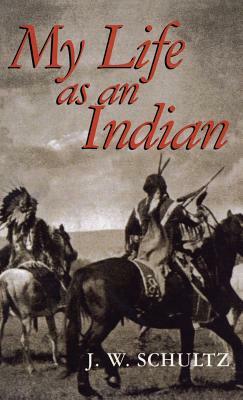 My Life as an Indian by J. W. Schultz