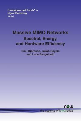 Massive MIMO Networks: Spectral, Energy, and Hardware Efficiency by Emil Björnson, Jakob Hoydis, Luca Sanguinetti