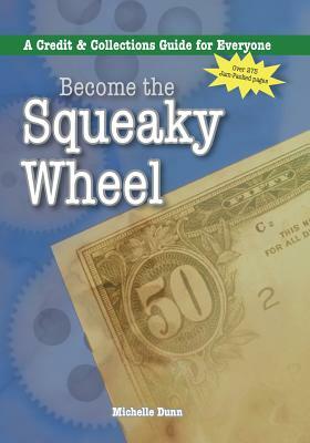 Become the Squeaky Wheel: A Credit and Collections Guide for Everyone by Michelle Dunn