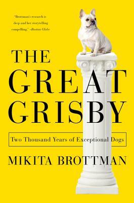 The Great Grisby: Two Thousand Years of Exceptional Dogs by Mikita Brottman