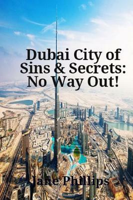 Dubai City of Sins & Secrets: No Way Out! by Jane Phillips
