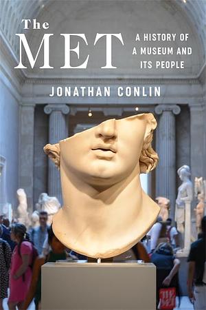 The Met: A History of a Museum and Its People by Jonathan Conlin