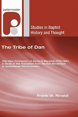 The Tribe of Dan: The New Connexion of General Baptists 1770-1891: A Study in the Transition from Revival Movement to Established Denomi by Frank W. Rinaldi