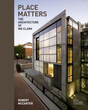 Place Matters: The Architecture of Wg Clark by Robert McCarter