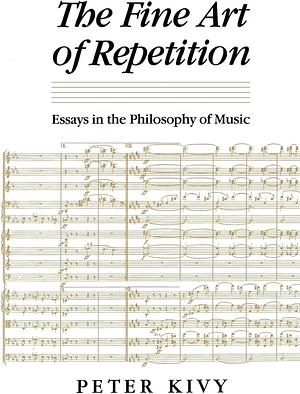 The Fine Art of Repetition: Essays in the Philosophy of Music by Peter Kivy