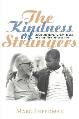 The Kindness of Strangers: Adult Mentors, Urban Youth, and the New Voluntarism by Marc Freedman