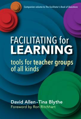 Facilitating for Learning: Tools for Teacher Groups of All Kinds by Tina Blythe, David Allen