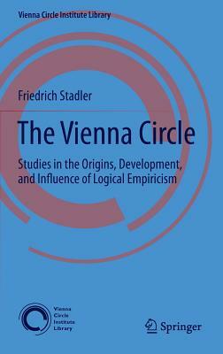 The Vienna Circle: Studies in the Origins, Development, and Influence of Logical Empiricism by Friedrich Stadler