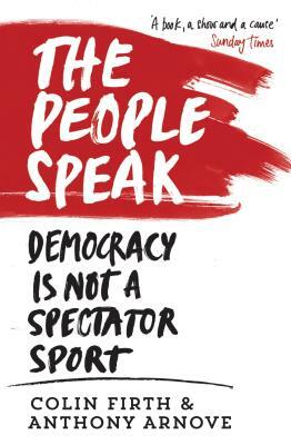 The People Speak: Democracy Is Not a Spectator Sport by Colin Firth, Anthony Arnove