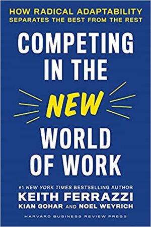 Competing in the New World of Work: How Radical Adaptability Separates the Best from the Rest by Keith Ferrazzi, Keith Ferrazzi