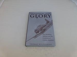 Destined for Glory: Dive Bombing, Midway, and the Evolution of Carrier Airpower by Thomas Wildenberg