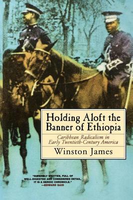 Holding Aloft the Banner of Ethiopia: Caribbean Radicalism in Early Twentieth-Century America by Winston James