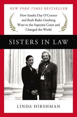 Sisters in Law: Sandra Day O'Connor, Ruth Bader Ginsburg, and the Friendship That Changed Everything by Linda R. Hirshman