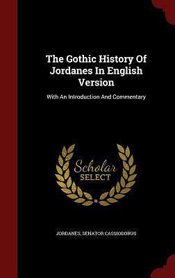 The Gothic History Of Jordanes In English Version: With An Introduction And Commentary by Cassiodorus, Cassiodorus, Jordanes