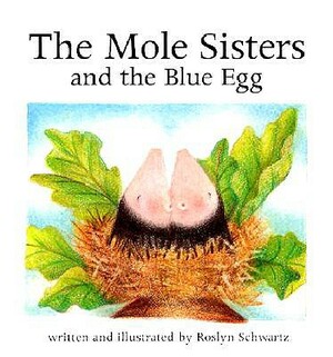 The Mole Sisters and Blue Egg by Roslyn Schwartz