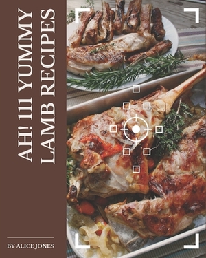 Ah! 111 Yummy Lamb Recipes: Yummy Lamb Cookbook - The Magic to Create Incredible Flavor! by Alice Jones
