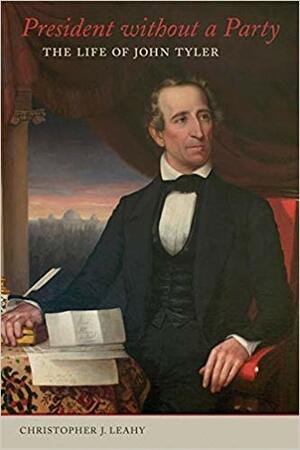 President without a Party: The Life of John Tyler by Christopher J. Leahy