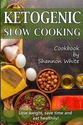 Ketogenic Slow Cooking: Lose Weight, Save Time and Eat Healthily! ( Easy Low-Carb, Crock Pot Recipes) by Shannon White