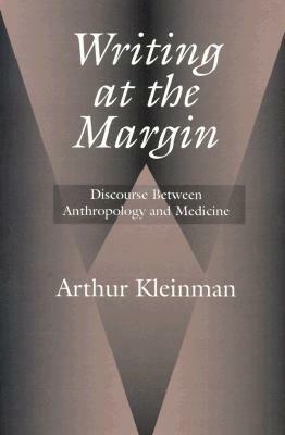Writing at the Margin: Discourse Between Anthropology and Medicine by Arthur Kleinman