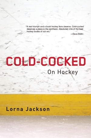 Cold-Cocked: On Hockey by Lorna Jackson