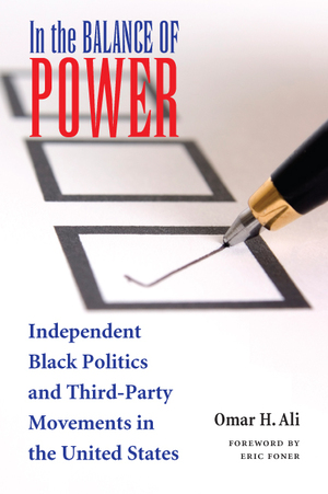 In the Balance of Power: Independent Black Politics and Third-Party Movements in the United States by Omar H. Ali