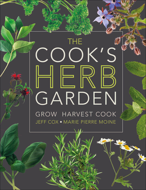 The Cook's Herb Garden: Grow, Harvest, Cook by Jeff Cox, Marie-Pierre Moine