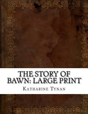 The Story of Bawn: Large Print by Katharine Tynan