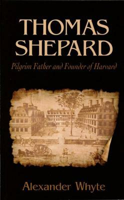 Thomas Shepard, Pilgrim Father and Founder of Harvard by Alexander Whyte