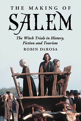 The Making of Salem: The Witch Trials in History, Fiction and Tourism by Robin Derosa