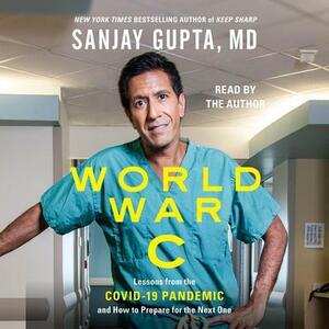 World War C: Lessons from the Covid-19 Pandemic and How to Prepare for the Next One by Sanjay Gupta