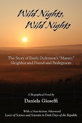 Wild Nights! Wild Nights! the Story of Emily Dickinson's Master, Neighbor and Friend and Bridegroom by Daniela Gioseffi