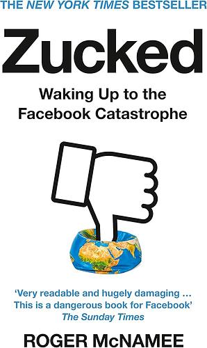 Zucked: Waking Up to the Facebook Catastrophe by Roger McNamee