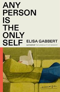 Any Person Is the Only Self: Essays by Elisa Gabbert
