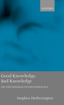 Good Knowledge, Bad Knowledge: On Two Dogmas of Epistemology by Stephen Hetherington