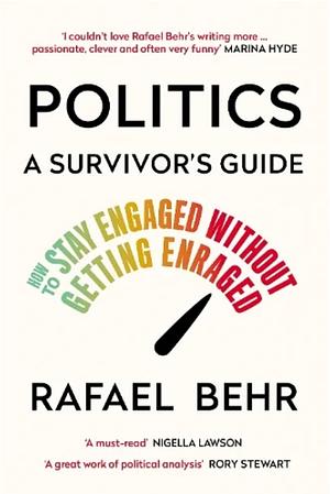 Politics: A Survivor’s Guide: How to Stay Engaged without Getting Enraged by Rafael Behr