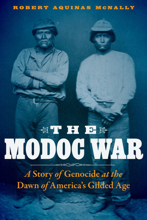 The Modoc War: A Story of Genocide at the Dawn of America's Gilded Age by Robert Aquinas McNally