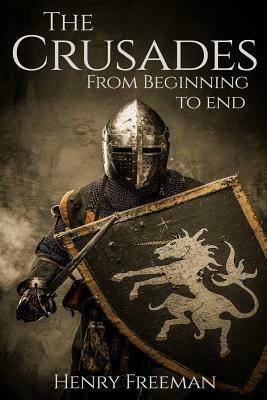 The Crusades: From Beginning to End by Henry Freeman