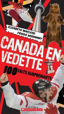 Canada En Vedette: 100 Faits Surprenants by Elizabeth MacLeod, Frieda Wishinsky